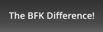 The BFK Difference!